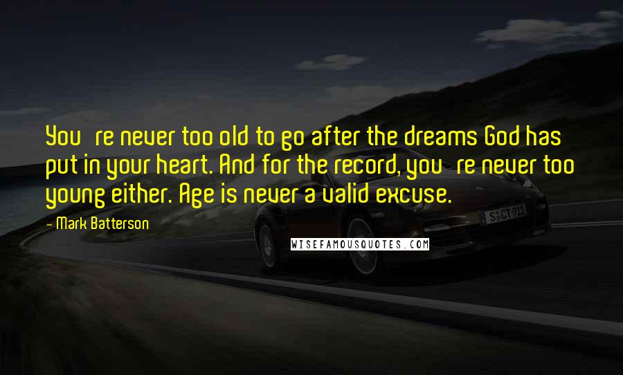 Mark Batterson Quotes: You're never too old to go after the dreams God has put in your heart. And for the record, you're never too young either. Age is never a valid excuse.