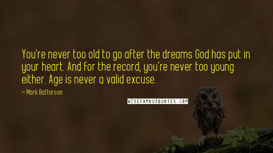 Mark Batterson Quotes: You're never too old to go after the dreams God has put in your heart. And for the record, you're never too young either. Age is never a valid excuse.