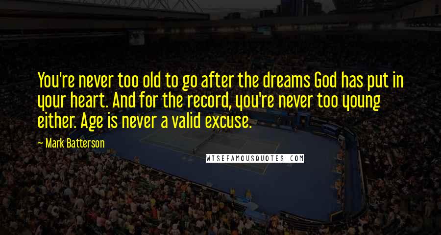 Mark Batterson Quotes: You're never too old to go after the dreams God has put in your heart. And for the record, you're never too young either. Age is never a valid excuse.