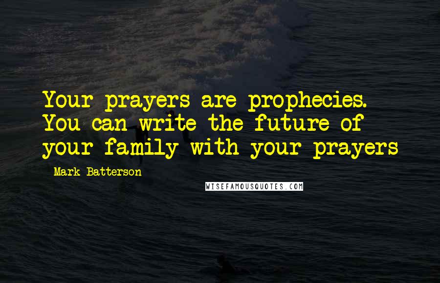 Mark Batterson Quotes: Your prayers are prophecies. You can write the future of your family with your prayers