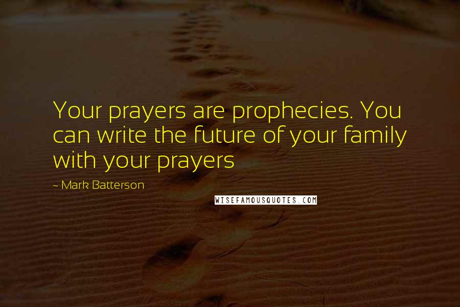 Mark Batterson Quotes: Your prayers are prophecies. You can write the future of your family with your prayers