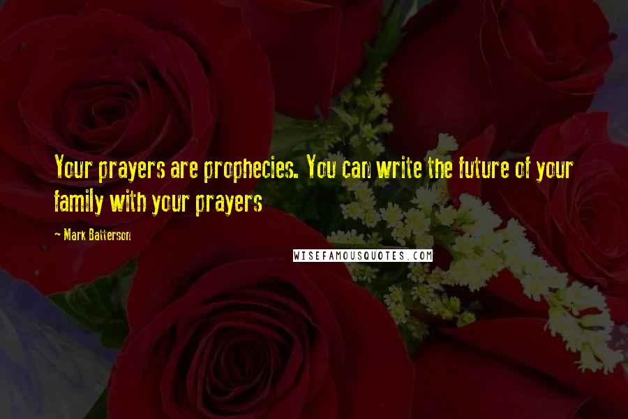 Mark Batterson Quotes: Your prayers are prophecies. You can write the future of your family with your prayers