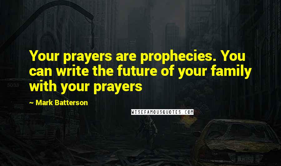 Mark Batterson Quotes: Your prayers are prophecies. You can write the future of your family with your prayers