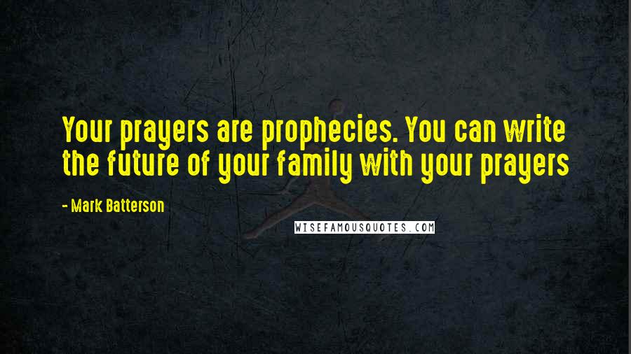 Mark Batterson Quotes: Your prayers are prophecies. You can write the future of your family with your prayers