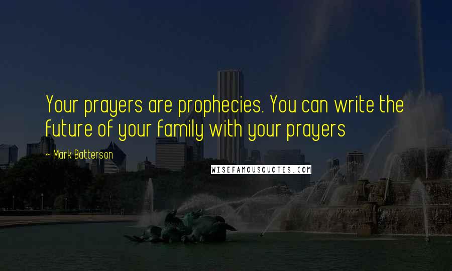 Mark Batterson Quotes: Your prayers are prophecies. You can write the future of your family with your prayers