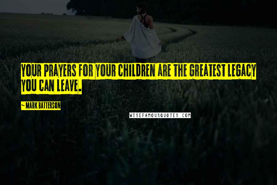 Mark Batterson Quotes: Your prayers for your children are the greatest legacy you can leave.