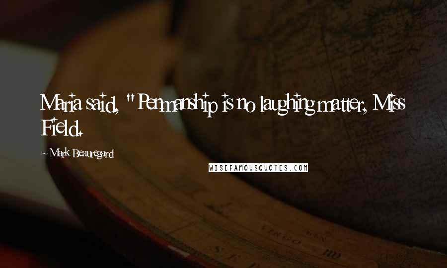 Mark Beauregard Quotes: Maria said, "Penmanship is no laughing matter, Miss Field.