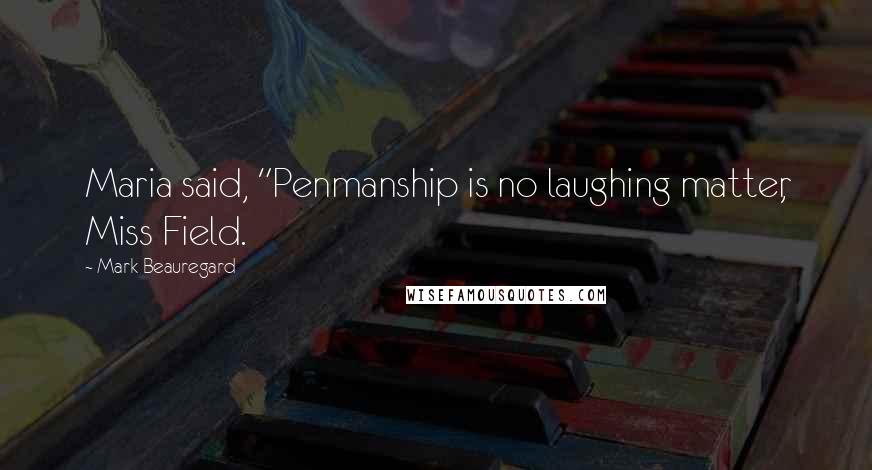 Mark Beauregard Quotes: Maria said, "Penmanship is no laughing matter, Miss Field.