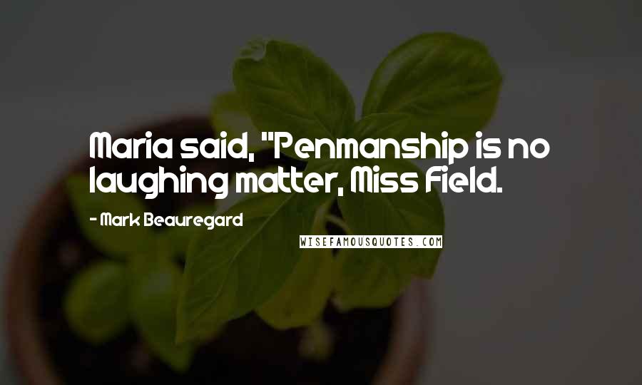 Mark Beauregard Quotes: Maria said, "Penmanship is no laughing matter, Miss Field.