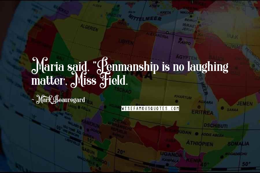 Mark Beauregard Quotes: Maria said, "Penmanship is no laughing matter, Miss Field.