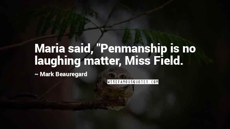 Mark Beauregard Quotes: Maria said, "Penmanship is no laughing matter, Miss Field.