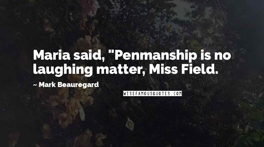 Mark Beauregard Quotes: Maria said, "Penmanship is no laughing matter, Miss Field.