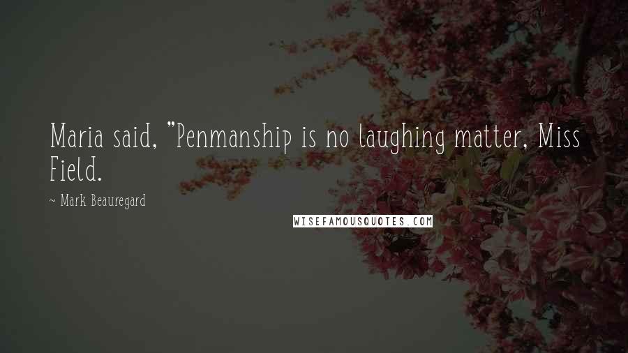 Mark Beauregard Quotes: Maria said, "Penmanship is no laughing matter, Miss Field.