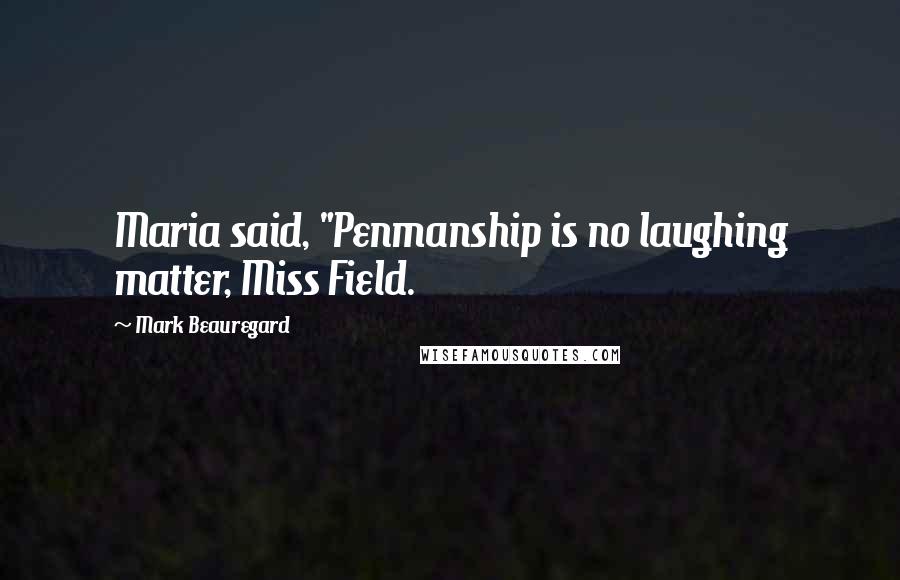 Mark Beauregard Quotes: Maria said, "Penmanship is no laughing matter, Miss Field.