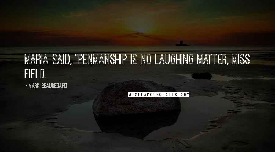 Mark Beauregard Quotes: Maria said, "Penmanship is no laughing matter, Miss Field.