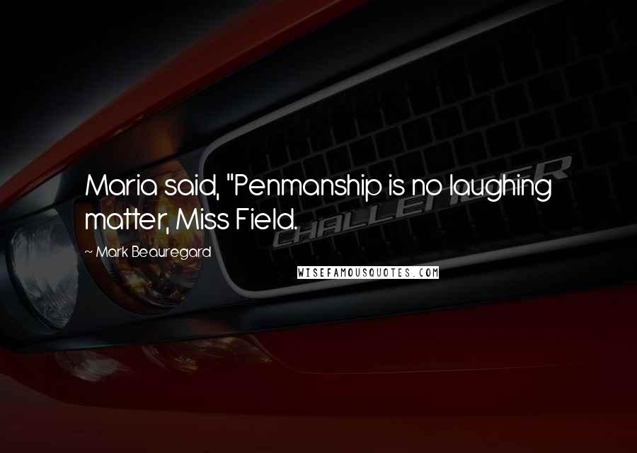 Mark Beauregard Quotes: Maria said, "Penmanship is no laughing matter, Miss Field.