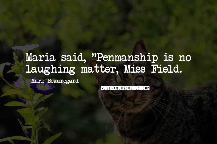 Mark Beauregard Quotes: Maria said, "Penmanship is no laughing matter, Miss Field.