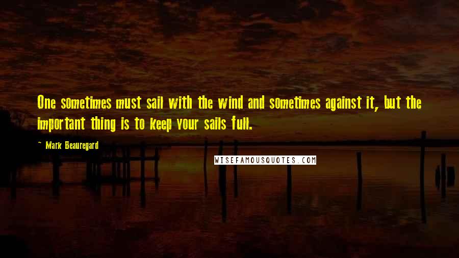 Mark Beauregard Quotes: One sometimes must sail with the wind and sometimes against it, but the important thing is to keep your sails full.