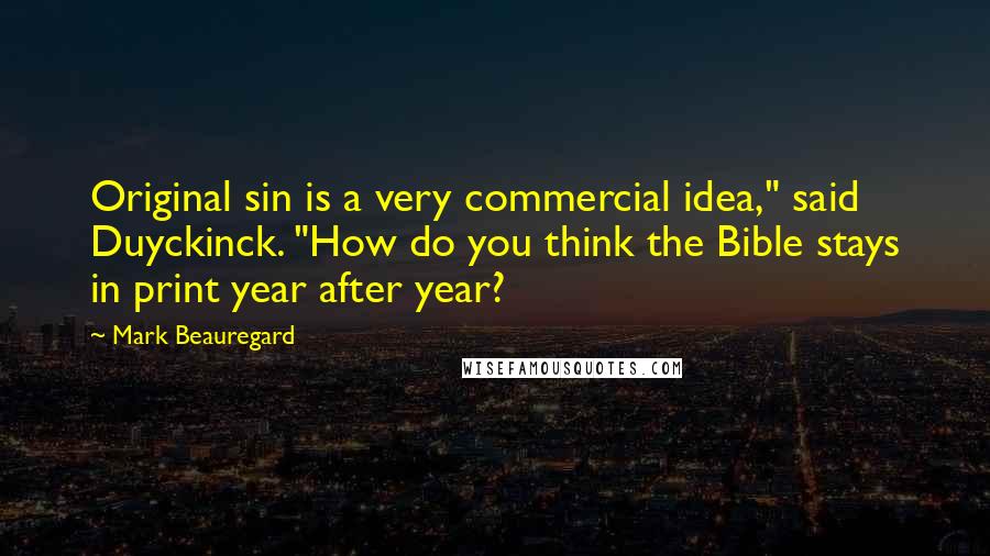 Mark Beauregard Quotes: Original sin is a very commercial idea," said Duyckinck. "How do you think the Bible stays in print year after year?