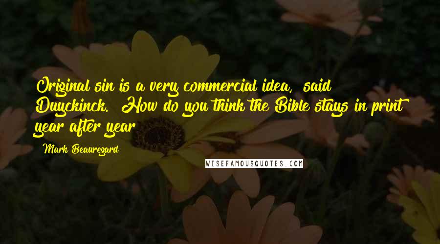 Mark Beauregard Quotes: Original sin is a very commercial idea," said Duyckinck. "How do you think the Bible stays in print year after year?