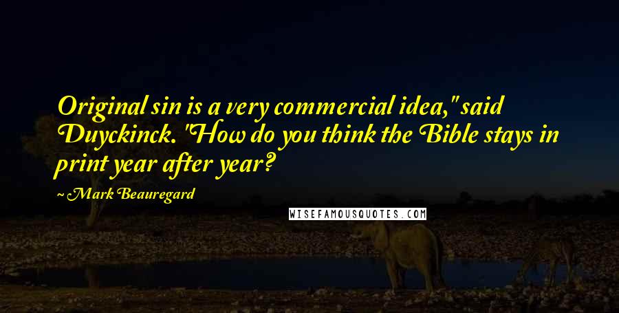 Mark Beauregard Quotes: Original sin is a very commercial idea," said Duyckinck. "How do you think the Bible stays in print year after year?