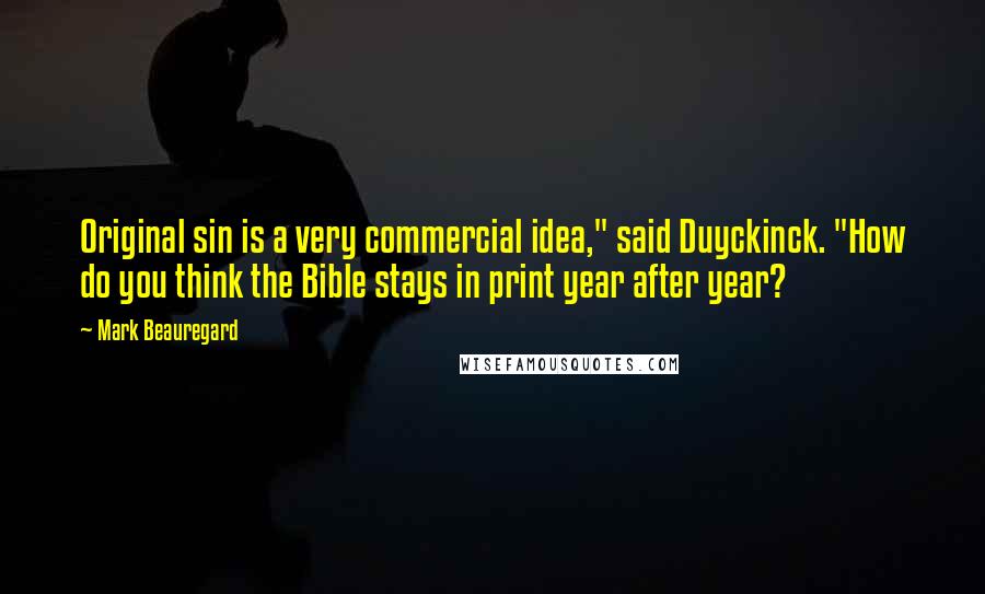 Mark Beauregard Quotes: Original sin is a very commercial idea," said Duyckinck. "How do you think the Bible stays in print year after year?