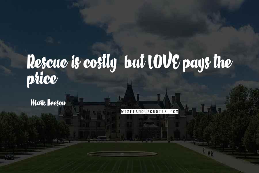 Mark Beeson Quotes: Rescue is costly, but LOVE pays the price.