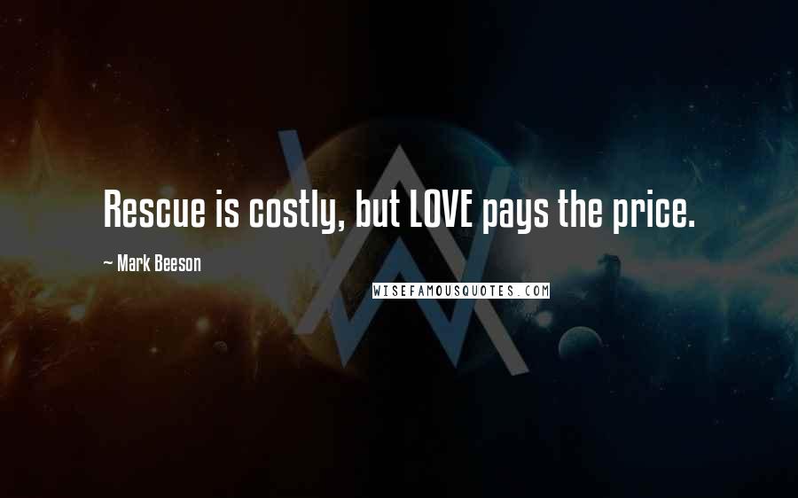 Mark Beeson Quotes: Rescue is costly, but LOVE pays the price.