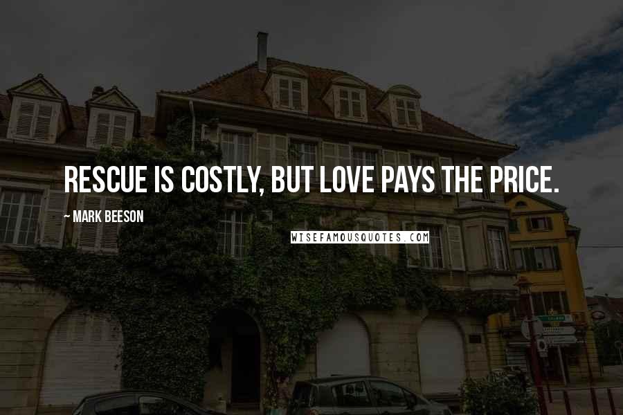 Mark Beeson Quotes: Rescue is costly, but LOVE pays the price.
