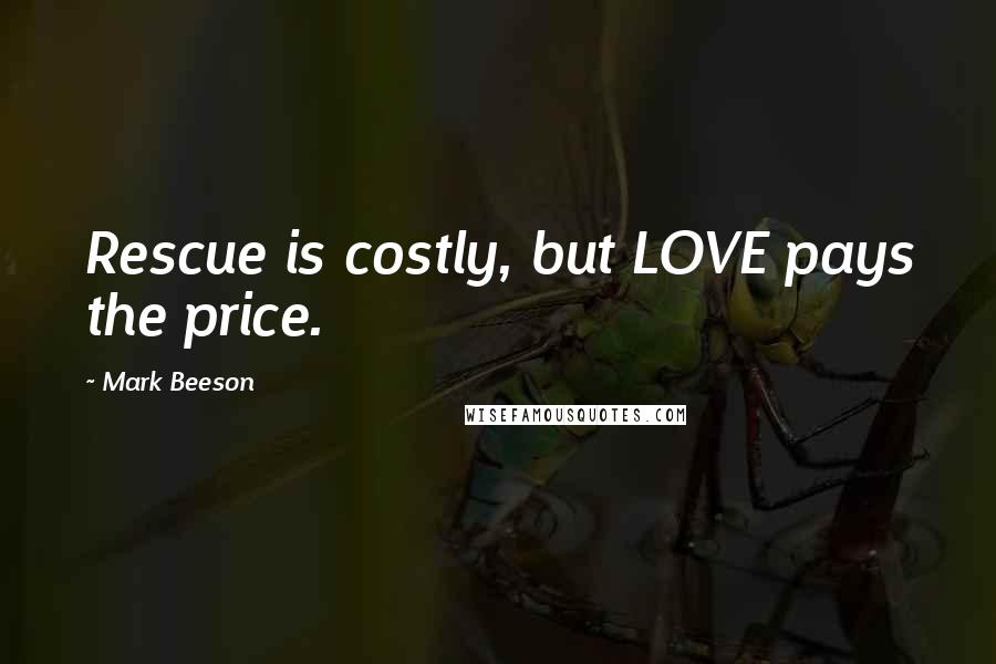 Mark Beeson Quotes: Rescue is costly, but LOVE pays the price.