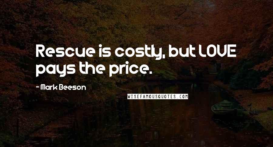 Mark Beeson Quotes: Rescue is costly, but LOVE pays the price.