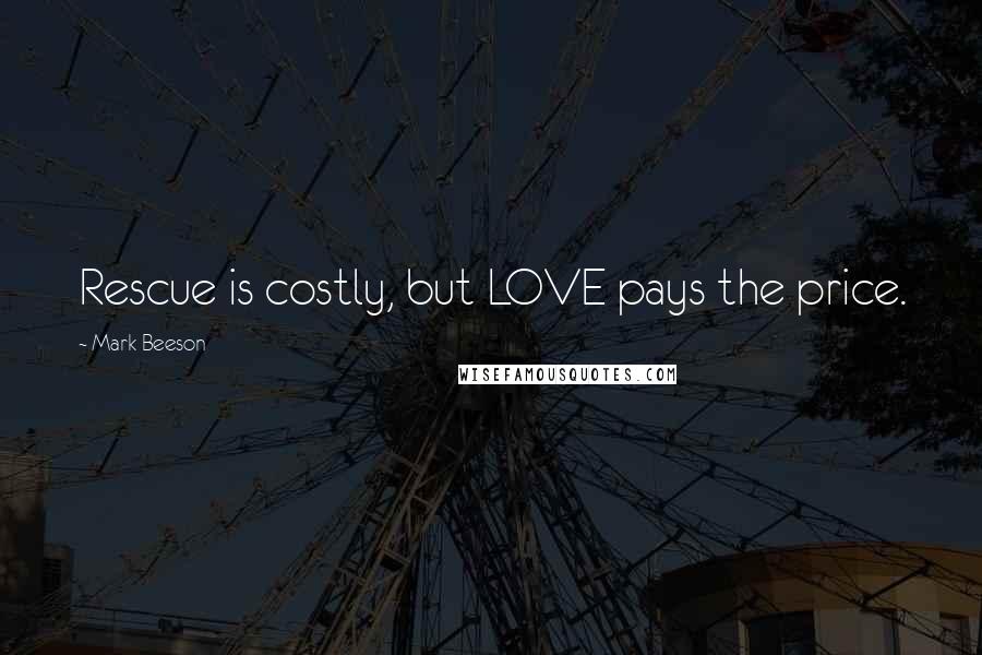 Mark Beeson Quotes: Rescue is costly, but LOVE pays the price.