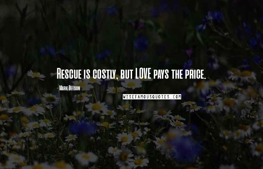 Mark Beeson Quotes: Rescue is costly, but LOVE pays the price.