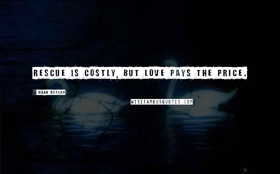 Mark Beeson Quotes: Rescue is costly, but LOVE pays the price.