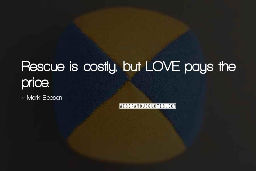 Mark Beeson Quotes: Rescue is costly, but LOVE pays the price.