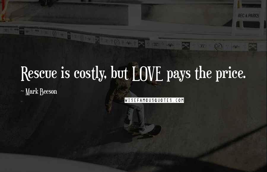 Mark Beeson Quotes: Rescue is costly, but LOVE pays the price.