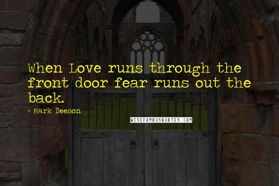 Mark Beeson Quotes: When Love runs through the front door fear runs out the back.