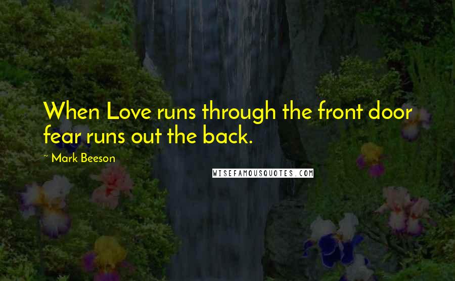 Mark Beeson Quotes: When Love runs through the front door fear runs out the back.