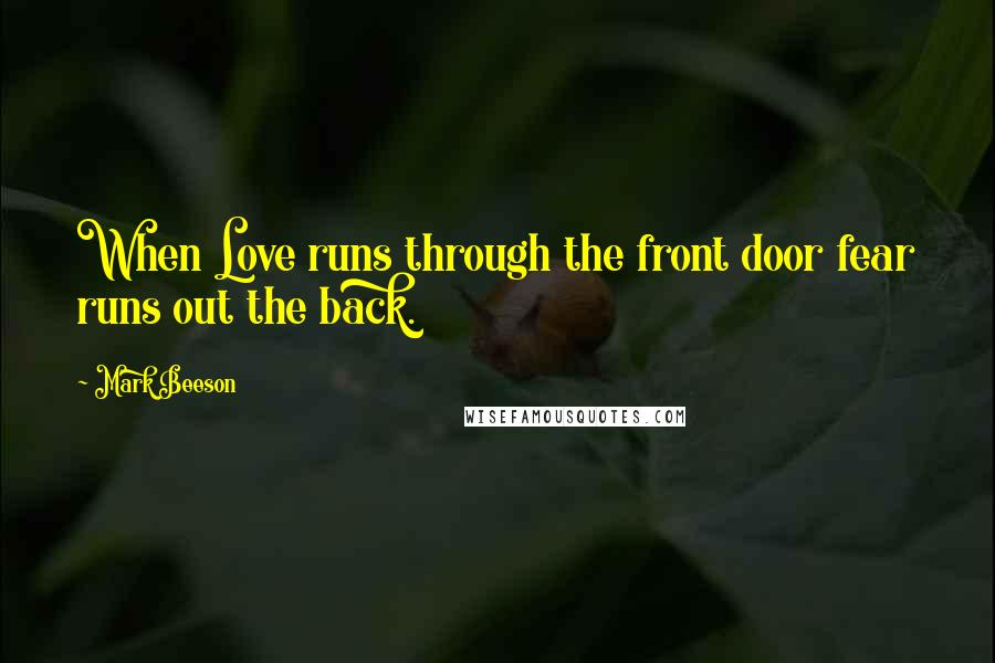 Mark Beeson Quotes: When Love runs through the front door fear runs out the back.