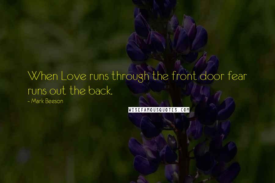 Mark Beeson Quotes: When Love runs through the front door fear runs out the back.