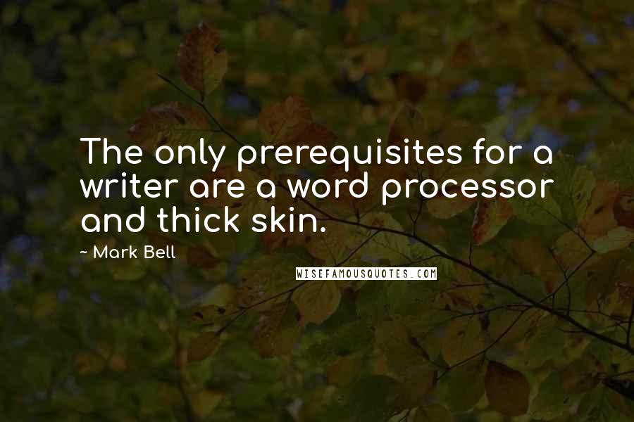 Mark Bell Quotes: The only prerequisites for a writer are a word processor and thick skin.