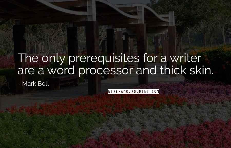 Mark Bell Quotes: The only prerequisites for a writer are a word processor and thick skin.