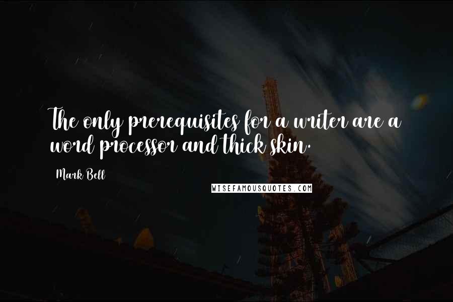 Mark Bell Quotes: The only prerequisites for a writer are a word processor and thick skin.