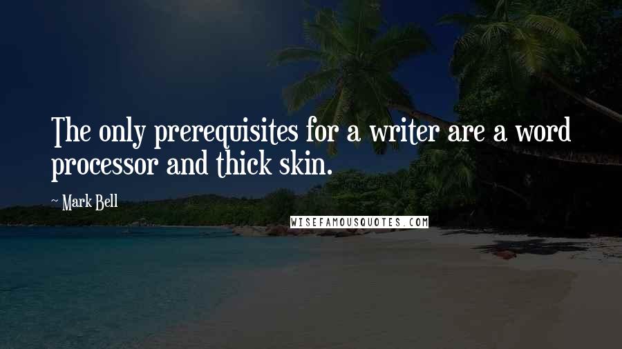 Mark Bell Quotes: The only prerequisites for a writer are a word processor and thick skin.