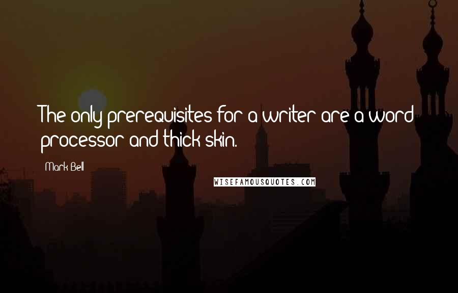 Mark Bell Quotes: The only prerequisites for a writer are a word processor and thick skin.