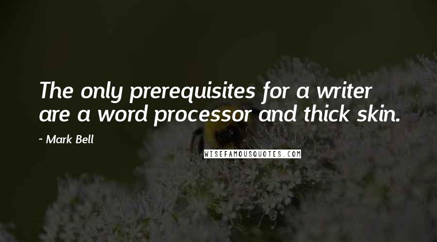 Mark Bell Quotes: The only prerequisites for a writer are a word processor and thick skin.