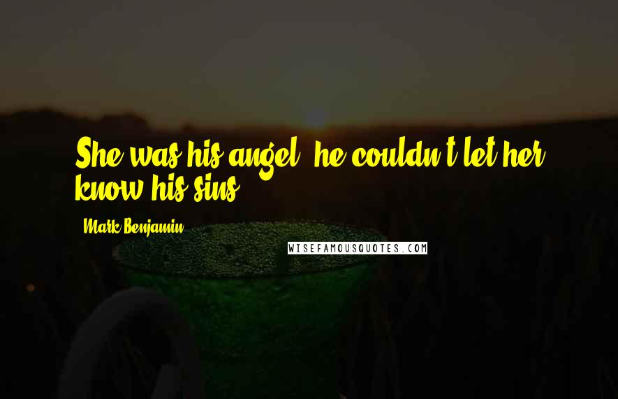 Mark Benjamin Quotes: She was his angel, he couldn't let her know his sins.