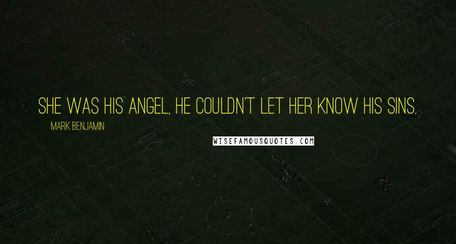 Mark Benjamin Quotes: She was his angel, he couldn't let her know his sins.