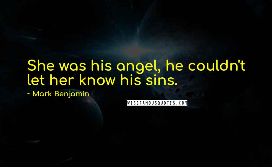 Mark Benjamin Quotes: She was his angel, he couldn't let her know his sins.