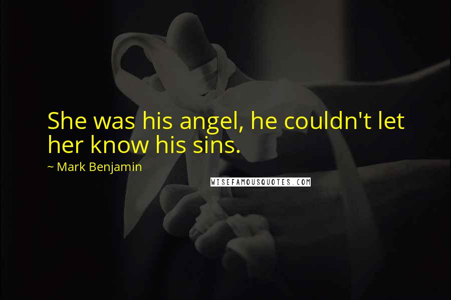 Mark Benjamin Quotes: She was his angel, he couldn't let her know his sins.